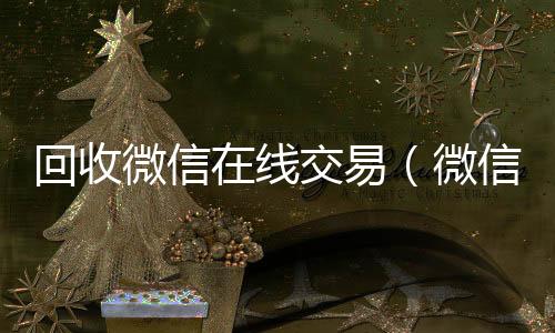 回收微信在回收微信号官网线交易（微信回收网）